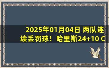 2025年01月04日 两队连续丢罚球！哈里斯24+10 CC18+5+5 活塞逆转送黄蜂9连败